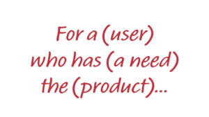 Text saying 'For a (user) who has a (need) the (product) is a (category)...'